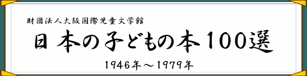 財団法人大阪国際児童文学館 子どもの本100選 1868年－1946年